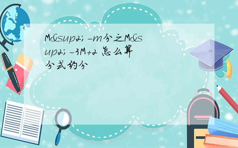 M²-m分之M²-3M＋2 怎么算 分式约分