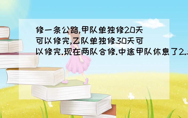 修一条公路,甲队单独修20天可以修完,乙队单独修30天可以修完.现在两队合修.中途甲队休息了2.5天,乙队休息了若干天这样一共14天才修完.乙队休息了（ ）天