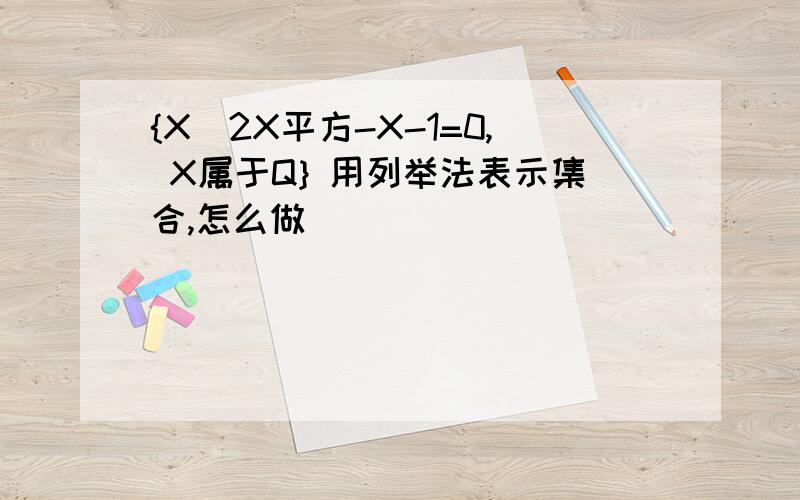 {X|2X平方-X-1=0, X属于Q} 用列举法表示集合,怎么做