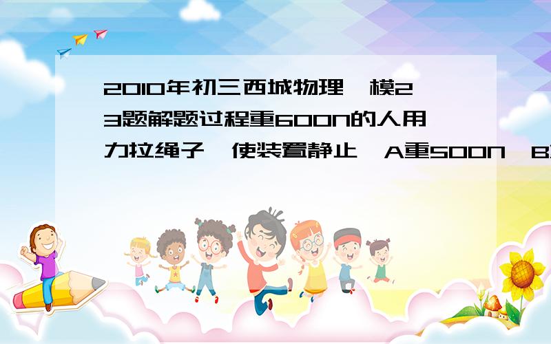 2010年初三西城物理一模23题解题过程重600N的人用力拉绳子,使装置静止,A重500N,B重200N,C重100N,不计摩擦和绳重,人对C的压力为多少?              为了30财富来吧