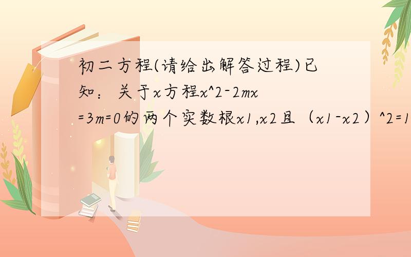 初二方程(请给出解答过程)已知：关于x方程x^2-2mx=3m=0的两个实数根x1,x2且（x1-x2）^2=16,已知关于x的另一个x^2-2mx+6m-9=0的两个实数根在x1和x2之间,求m值