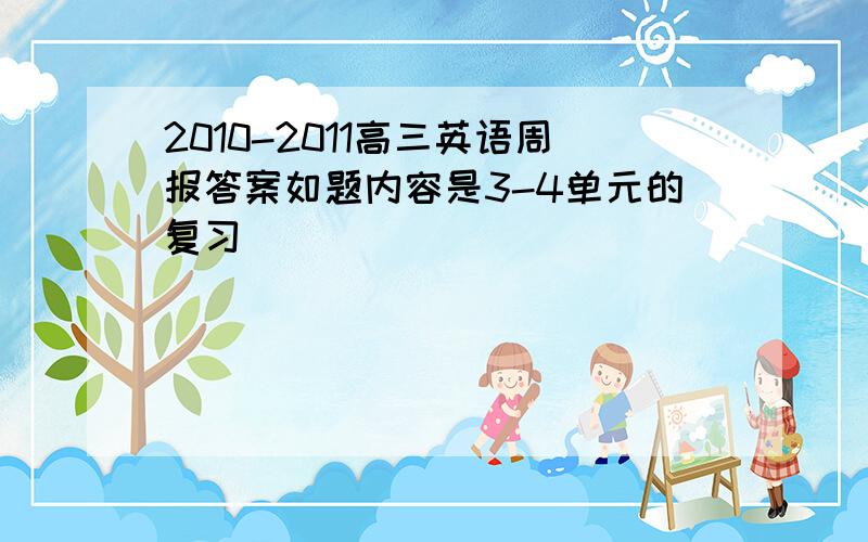 2010-2011高三英语周报答案如题内容是3-4单元的复习