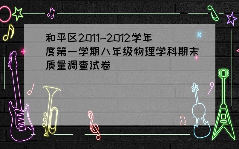 和平区2011-2012学年度第一学期八年级物理学科期末质量调查试卷