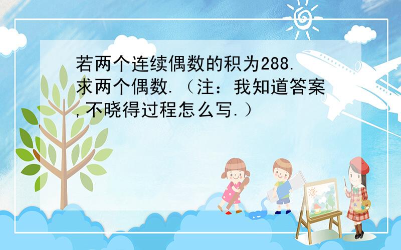 若两个连续偶数的积为288.求两个偶数.（注：我知道答案,不晓得过程怎么写.）