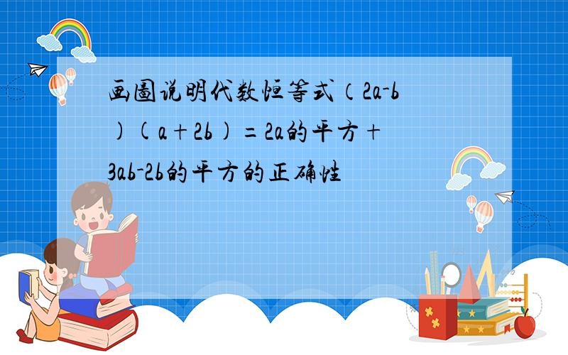 画图说明代数恒等式（2a-b)(a+2b)=2a的平方+3ab-2b的平方的正确性