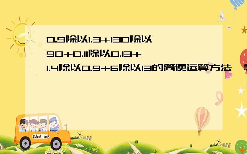 0.9除以1.3+130除以90+0.11除以0.13+1.4除以0.9+6除以13的简便运算方法,急