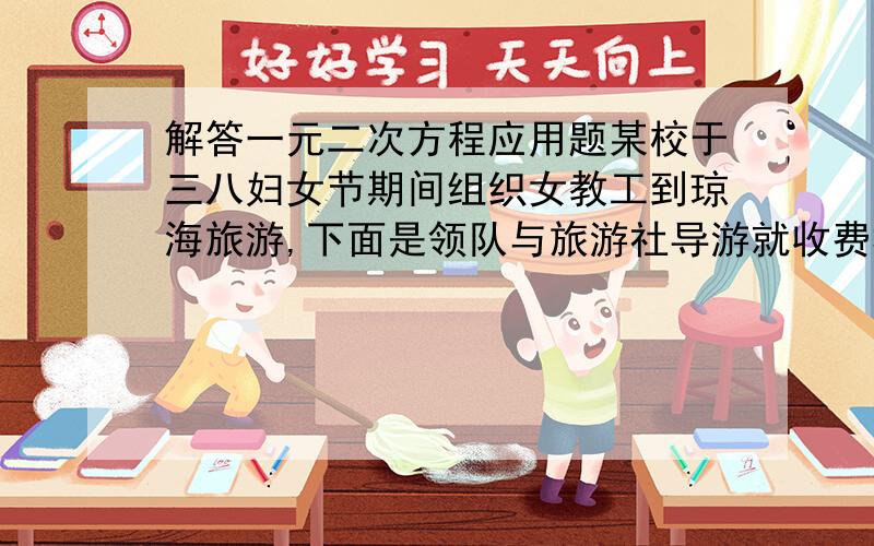 解答一元二次方程应用题某校于三八妇女节期间组织女教工到琼海旅游,下面是领队与旅游社导游就收费标准的一段对话：领队：组团去琼海旅游每人收费是多少?导游：如果人数不超过25人,