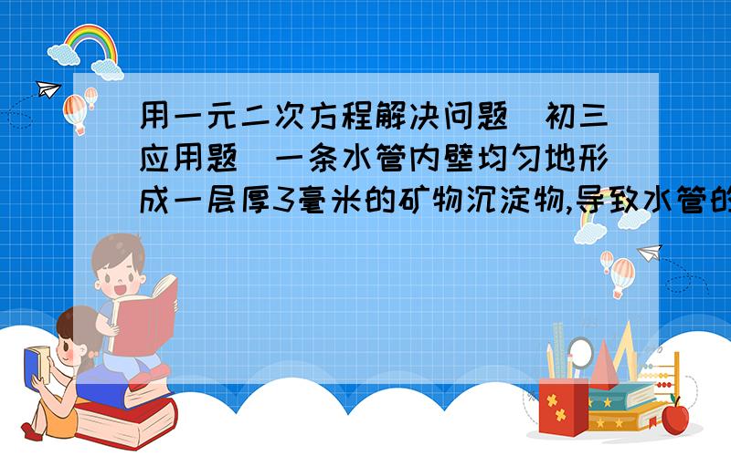 用一元二次方程解决问题（初三应用题）一条水管内壁均匀地形成一层厚3毫米的矿物沉淀物,导致水管的横截面面积减少到原来的4/9.求该水管原来的内径.