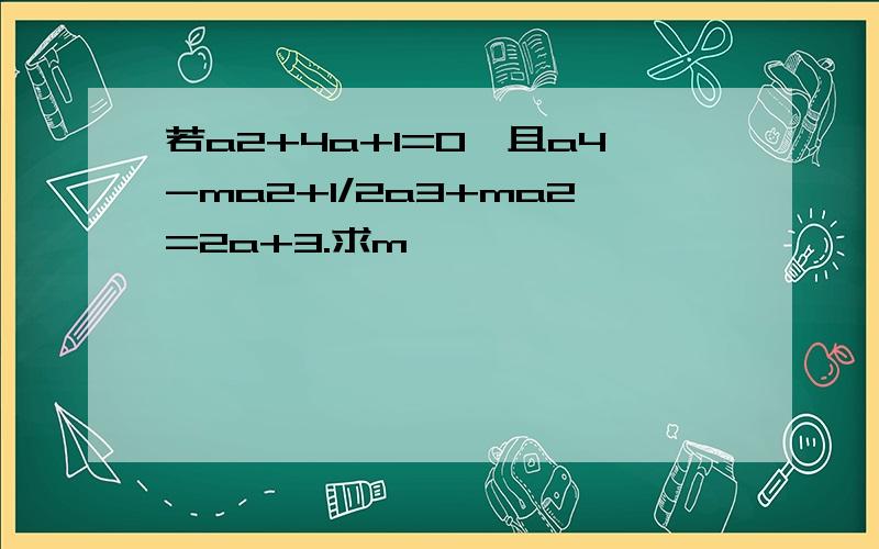 若a2+4a+1=0,且a4-ma2+1/2a3+ma2=2a+3.求m