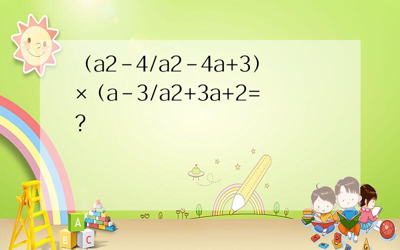 （a2-4/a2-4a+3）×（a-3/a2+3a+2=?