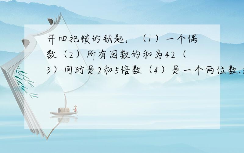 开四把锁的钥匙：（1）一个偶数（2）所有因数的和为42（3）同时是2和5倍数（4）是一个两位数.这个数是?