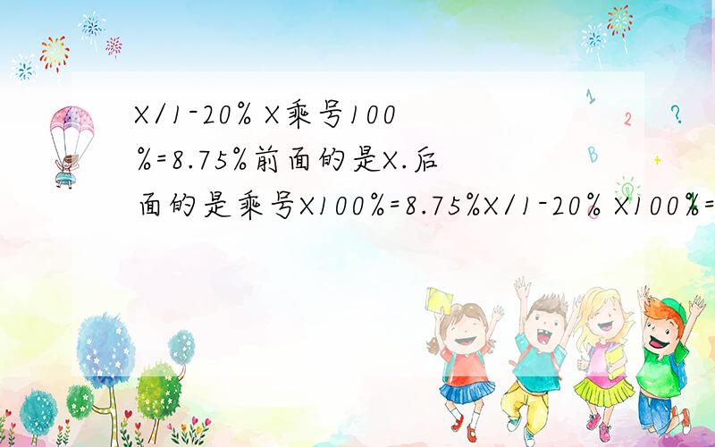 X/1-20% X乘号100%=8.75%前面的是X.后面的是乘号X100%=8.75%X/1-20% X100%=8.757%