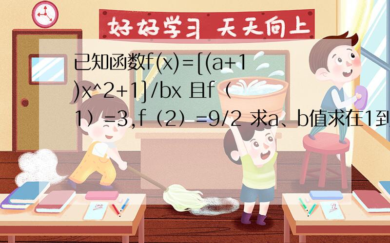 已知函数f(x)=[(a+1)x^2+1]/bx 且f（1）=3,f（2）=9/2 求a、b值求在1到正无穷是增函数