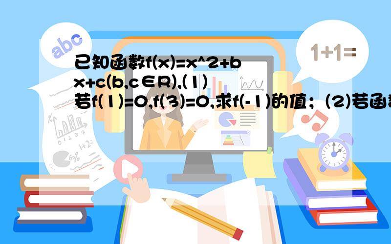 已知函数f(x)=x^2+bx+c(b,c∈R),(1)若f(1)=0,f(3)=0,求f(-1)的值；(2)若函数f(x)在[-2,+∞)上是单调增函数,且c=-b^2,求f(2)的取值范围；(3)若对任意x∈R,恒有f(x)≥2x+b,证明：当x≥0时,f(x)≤（x+c)^2.