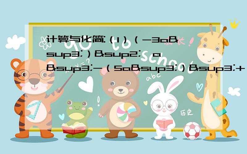 计算与化简:（1）（-3a³）²*a³-（5a³）³+（-4a）²*a的7次方要答案和计算过程,计算与化简