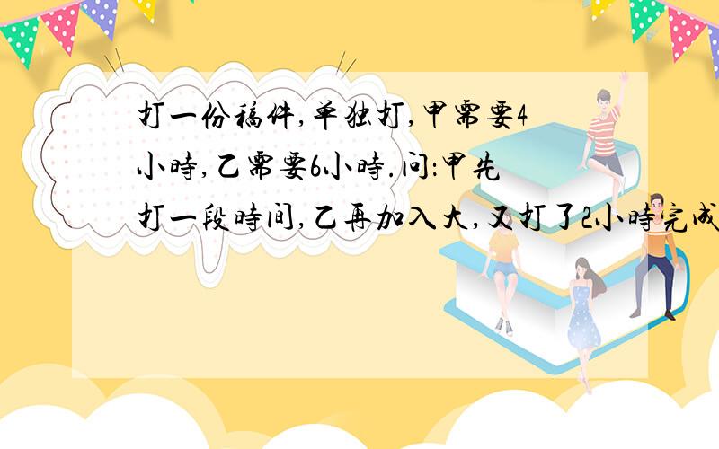 打一份稿件,单独打,甲需要4小时,乙需要6小时.问：甲先打一段时间,乙再加入大,又打了2小时完成稿件.甲先打了多少小时?