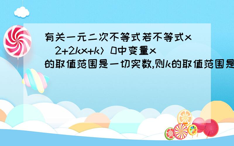 有关一元二次不等式若不等式x^2+2kx+k＞0中变量x的取值范围是一切实数,则k的取值范围是多少?