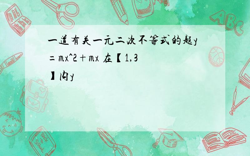 一道有关一元二次不等式的题y=mx^2+mx 在【1,3】内y