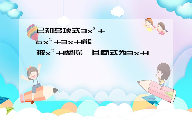 已知多项式3x³+ax²+3x+1能被x²+1整除,且商式为3x+1