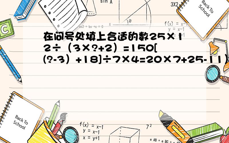 在问号处填上合适的数25×12÷（3×?+2）=150[(?-3）+18]÷7×4=20×7+25-11）÷5=1495÷（2×?-3）=5[(?+8)×8-8]÷8=8