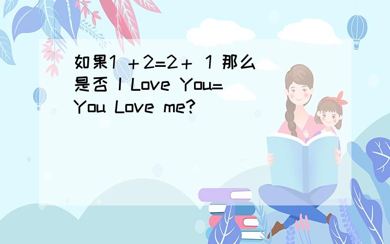 如果1 ＋2=2＋ 1 那么是否 I Love You=You Love me?