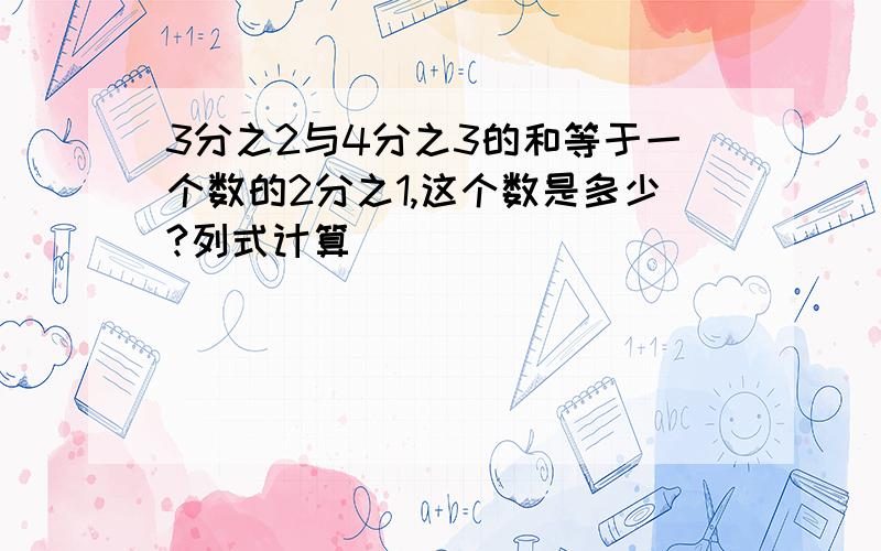 3分之2与4分之3的和等于一个数的2分之1,这个数是多少?列式计算