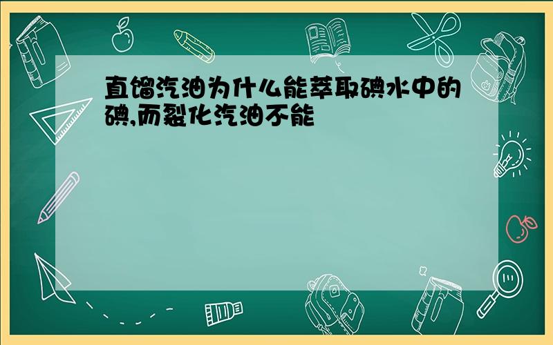 直馏汽油为什么能萃取碘水中的碘,而裂化汽油不能