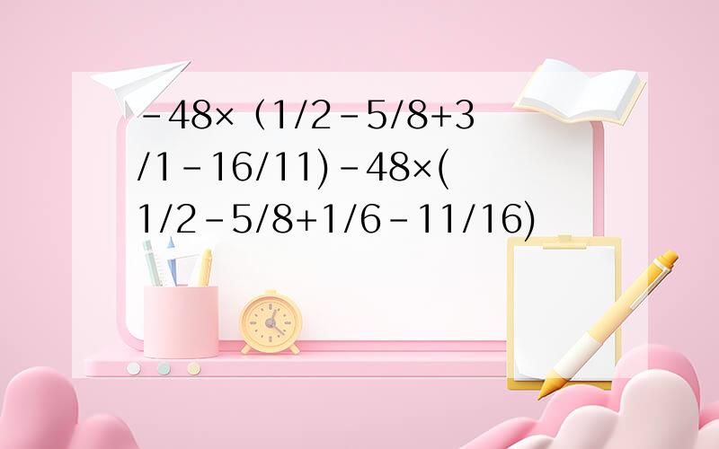 -48×（1/2-5/8+3/1-16/11)-48×(1/2-5/8+1/6-11/16)