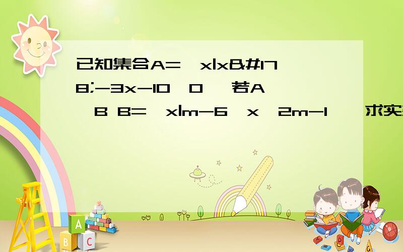 已知集合A={x|x²-3x-10≥0} 若A⊆B B={x|m-6≤x≤2m-1},求实数m的取值范围