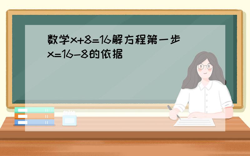 数学x+8=16解方程第一步x=16-8的依据