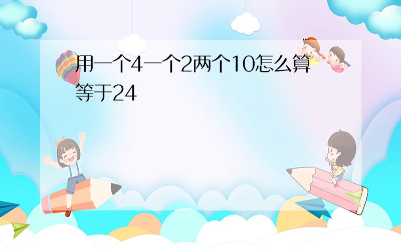 用一个4一个2两个10怎么算等于24