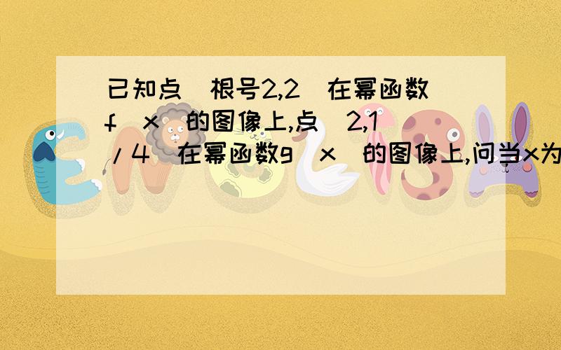 已知点（根号2,2）在幂函数f(x)的图像上,点(2,1/4)在幂函数g(x)的图像上,问当x为何值时：1）f(x)＞g(x)(2)f(x)=g(x)(3)f(x)＜g(x)