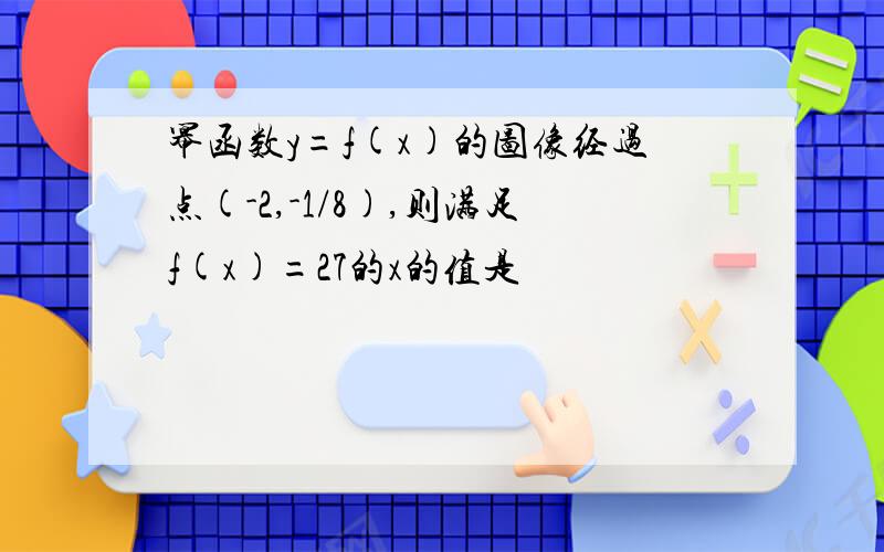 幂函数y=f(x)的图像经过点(-2,-1/8),则满足f(x)=27的x的值是