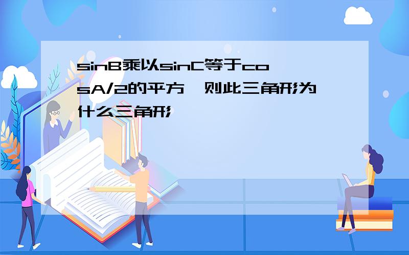 sinB乘以sinC等于cosA/2的平方,则此三角形为什么三角形