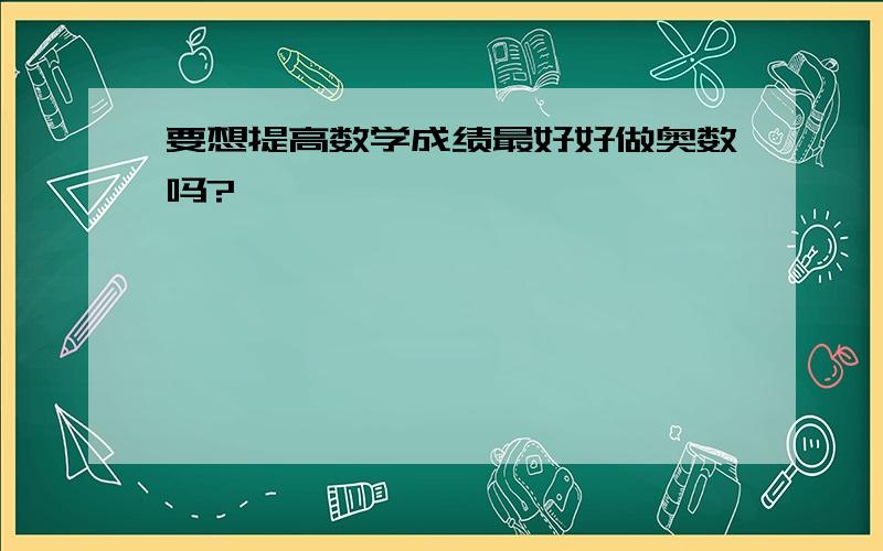 要想提高数学成绩最好好做奥数吗?