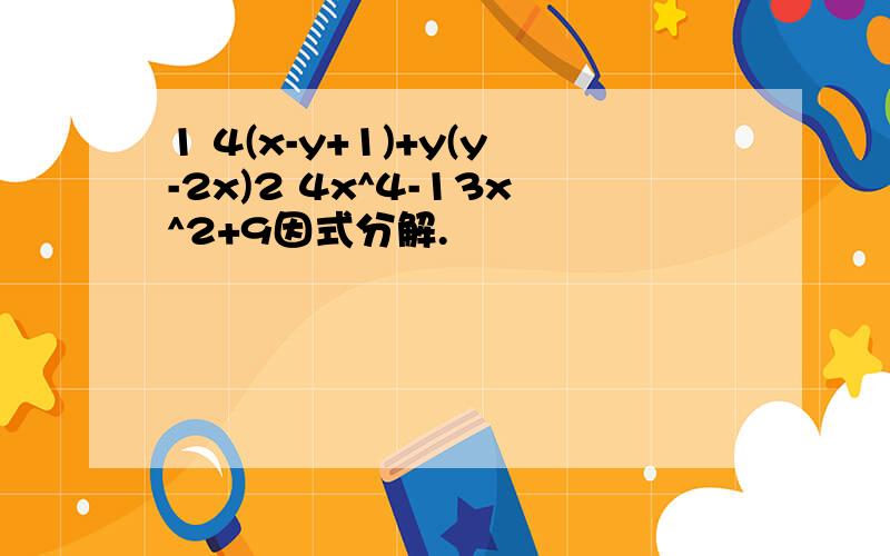 1 4(x-y+1)+y(y-2x)2 4x^4-13x^2+9因式分解.