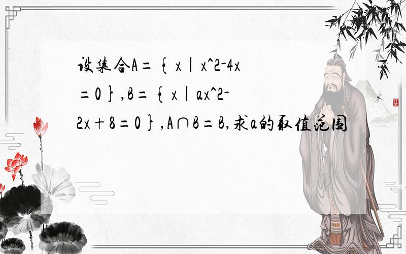 设集合A={x|x^2-4x=0},B={x|ax^2-2x+8=0},A∩B=B,求a的取值范围