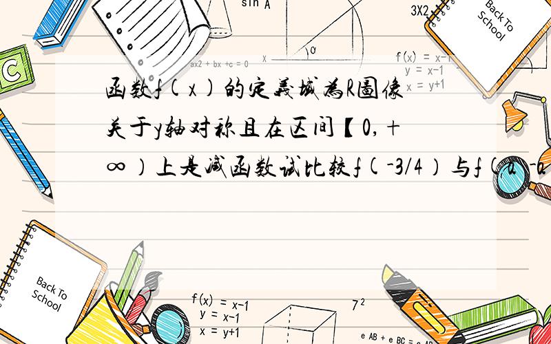 函数f(x)的定义域为R图像关于y轴对称且在区间【0,+∞）上是减函数试比较f(-3/4）与f(a²-a+1)的大小