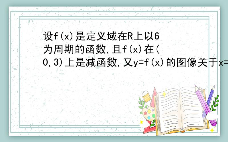 设f(x)是定义域在R上以6为周期的函数,且f(x)在(0,3)上是减函数,又y=f(x)的图像关于x=3对称,下列结论正确的是A f(1.5)