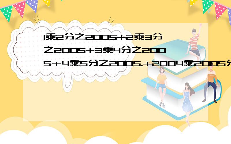 1乘2分之2005+2乘3分之2005+3乘4分之2005＋4乘5分之2005.+2004乘2005分之2005=?