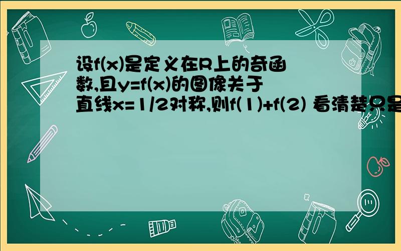 设f(x)是定义在R上的奇函数,且y=f(x)的图像关于直线x=1/2对称,则f(1)+f(2) 看清楚只是f（1）+f（2）