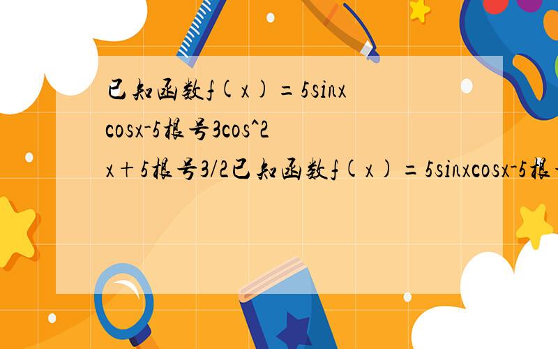 已知函数f(x)=5sinxcosx-5根号3cos^2x+5根号3/2已知函数f(x)=5sinxcosx-5根号3cos^2x+(5根号3)/2将函数y=f（x）向左平移ψ（0