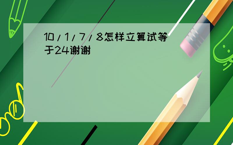 10/1/7/8怎样立算试等于24谢谢