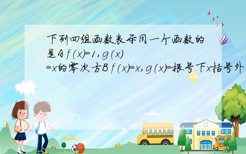 下列四组函数表示同一个函数的是A f(x)=1,g(x)=x的零次方B f(x)=x,g(x)=根号下x括号外的二次方C f(x)=x+2,g(x)=x-2分之x二次方-4