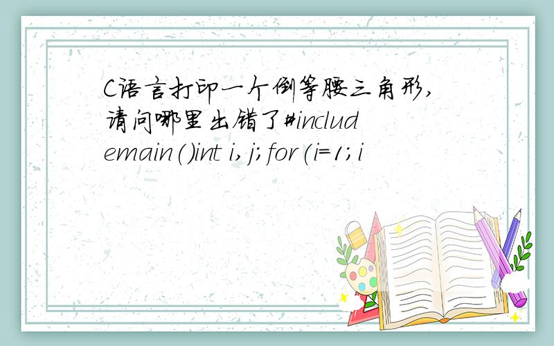 C语言打印一个倒等腰三角形,请问哪里出错了#includemain()int i,j;for(i=1;i