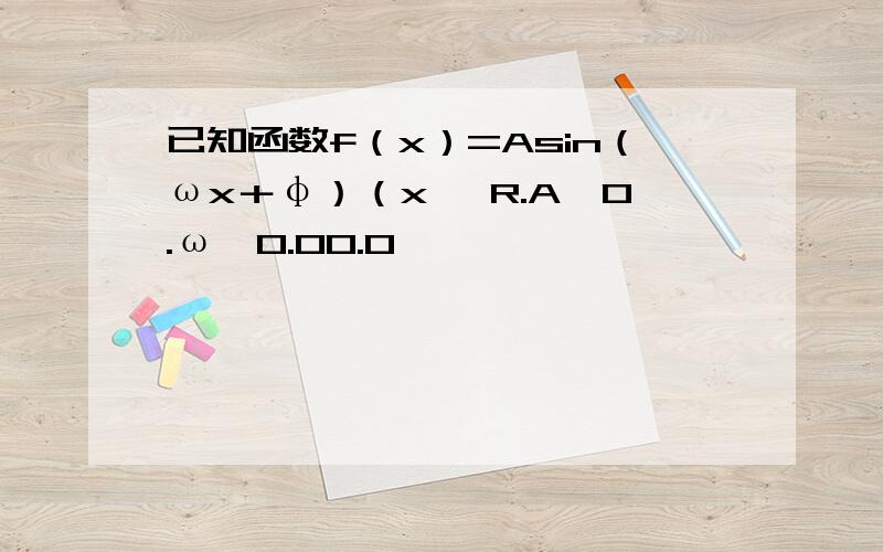 已知函数f（x）=Asin（ωx＋φ）（x∈ R.A>0.ω>0.00.0