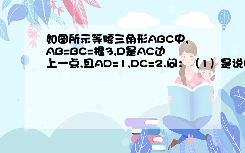 如图所示等腰三角形ABC中,AB=BC=根3,D是AC边上一点,且AD=1,DC=2.问：（1）是说明△ADB∽△ABC （2）以A为圆心,AB为半径画弧,交CB的延长线于点E,连接AE,求BE的长.(3) 请直接写出 请直接写出∠C的度数&#