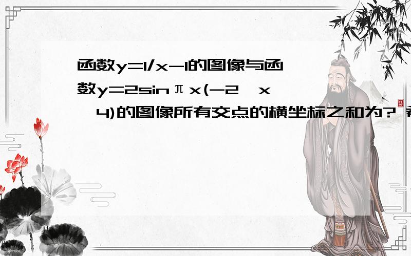 函数y=1/x-1的图像与函数y=2sinπx(-2≤x≤4)的图像所有交点的横坐标之和为? 希望答案能清晰易懂,谢谢.唔,有图就更好了.答案是8，求解答。