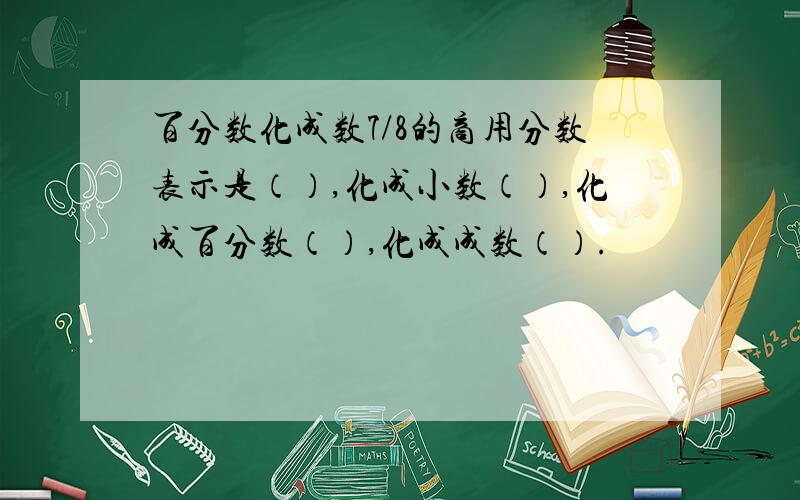 百分数化成数7/8的商用分数表示是（）,化成小数（）,化成百分数（）,化成成数（）.