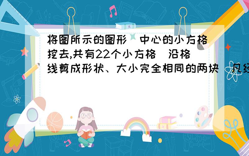 将图所示的图形（中心的小方格挖去,共有22个小方格）沿格线剪成形状、大小完全相同的两块．凡经旋转或翻转可以重合的剪法视为同一种,那么不同的剪法有＿＿种．（2004年“我爱数学”